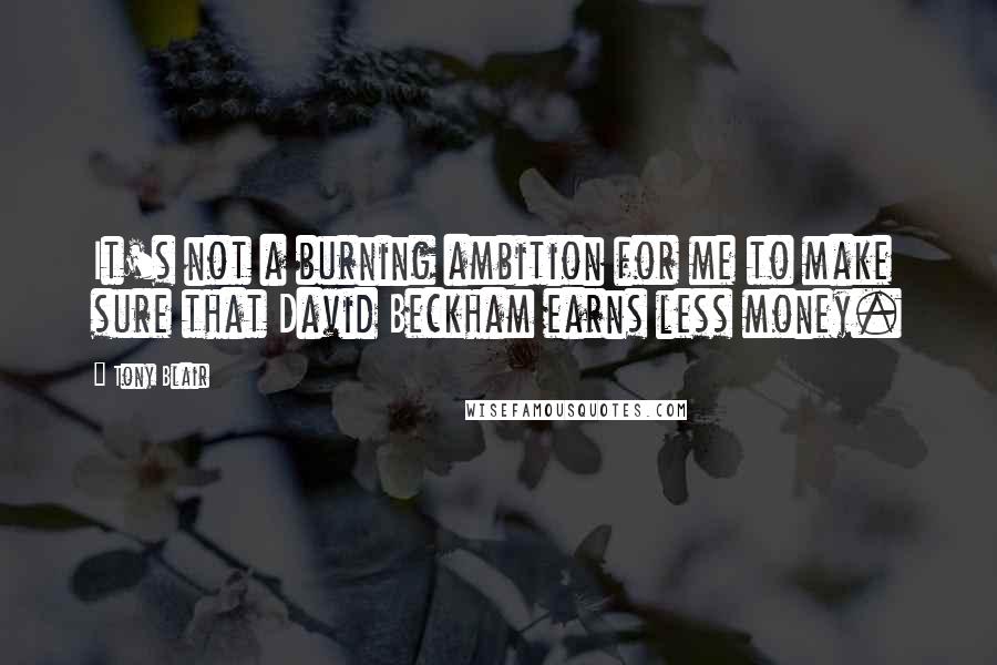 Tony Blair Quotes: It's not a burning ambition for me to make sure that David Beckham earns less money.