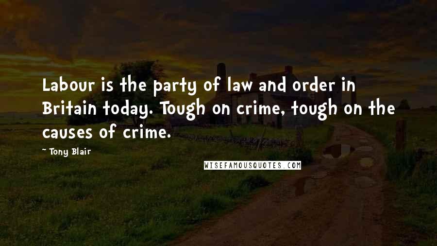 Tony Blair Quotes: Labour is the party of law and order in Britain today. Tough on crime, tough on the causes of crime.