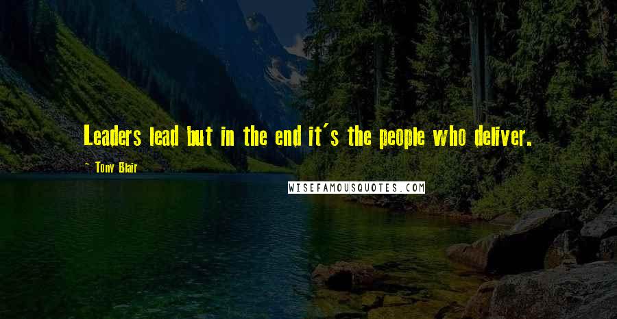 Tony Blair Quotes: Leaders lead but in the end it's the people who deliver.