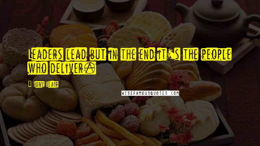 Tony Blair Quotes: Leaders lead but in the end it's the people who deliver.