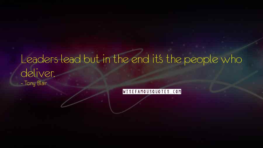 Tony Blair Quotes: Leaders lead but in the end it's the people who deliver.