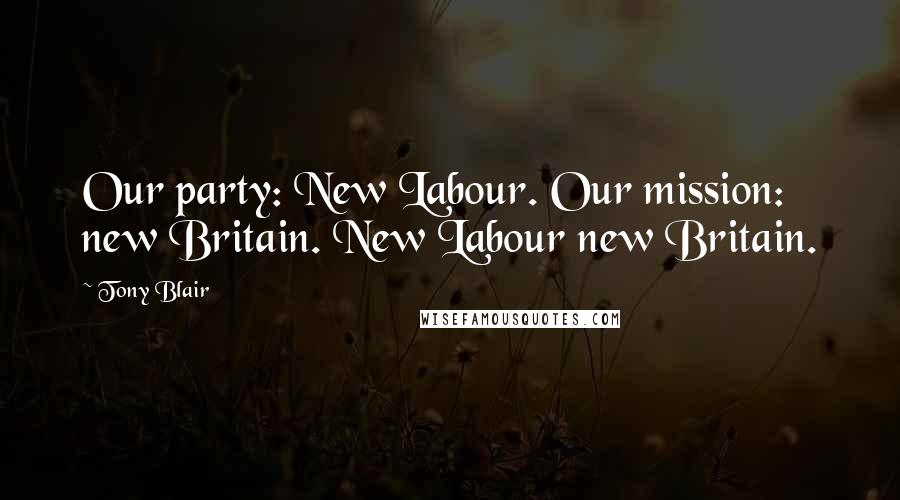 Tony Blair Quotes: Our party: New Labour. Our mission: new Britain. New Labour new Britain.