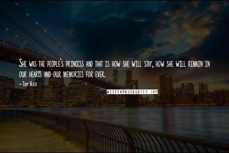 Tony Blair Quotes: She was the people's princess and that is how she will stay, how she will remain in our hearts and our memories for ever.