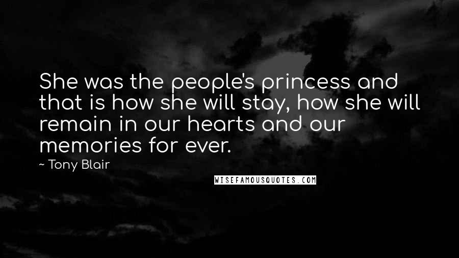 Tony Blair Quotes: She was the people's princess and that is how she will stay, how she will remain in our hearts and our memories for ever.