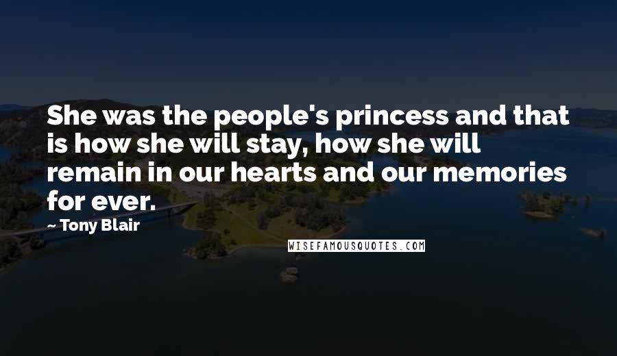 Tony Blair Quotes: She was the people's princess and that is how she will stay, how she will remain in our hearts and our memories for ever.