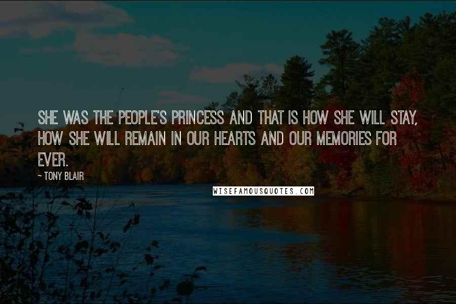 Tony Blair Quotes: She was the people's princess and that is how she will stay, how she will remain in our hearts and our memories for ever.