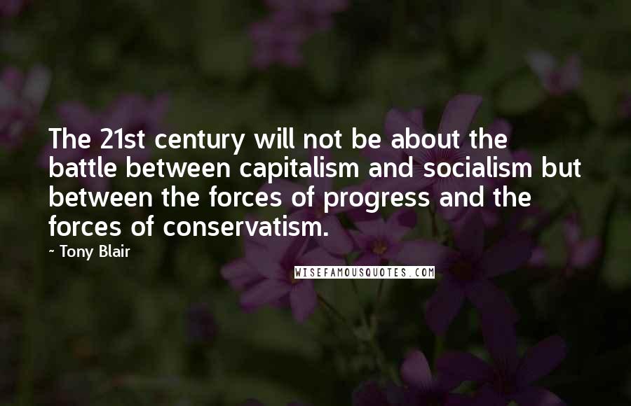 Tony Blair Quotes: The 21st century will not be about the battle between capitalism and socialism but between the forces of progress and the forces of conservatism.