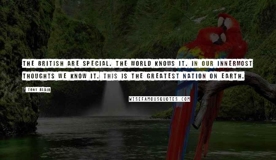 Tony Blair Quotes: The British are special. The world knows it. In our innermost thoughts we know it. This is the greatest nation on earth.