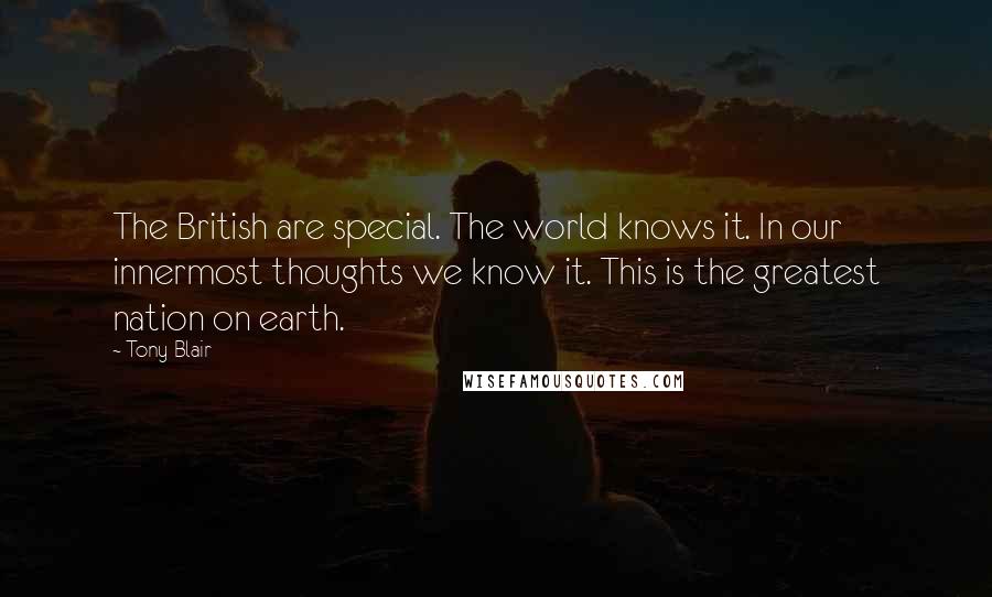 Tony Blair Quotes: The British are special. The world knows it. In our innermost thoughts we know it. This is the greatest nation on earth.