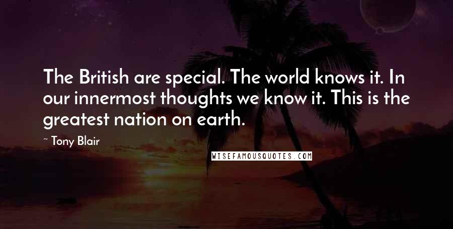 Tony Blair Quotes: The British are special. The world knows it. In our innermost thoughts we know it. This is the greatest nation on earth.