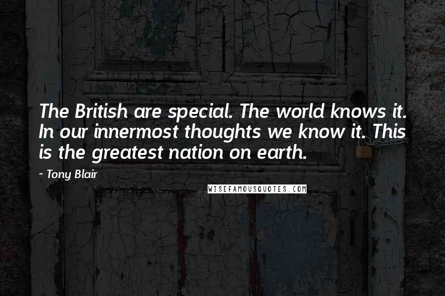 Tony Blair Quotes: The British are special. The world knows it. In our innermost thoughts we know it. This is the greatest nation on earth.