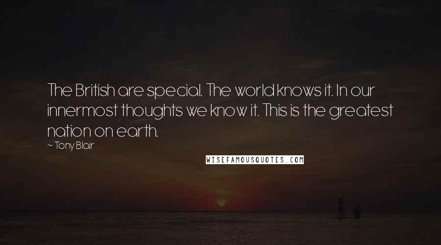 Tony Blair Quotes: The British are special. The world knows it. In our innermost thoughts we know it. This is the greatest nation on earth.