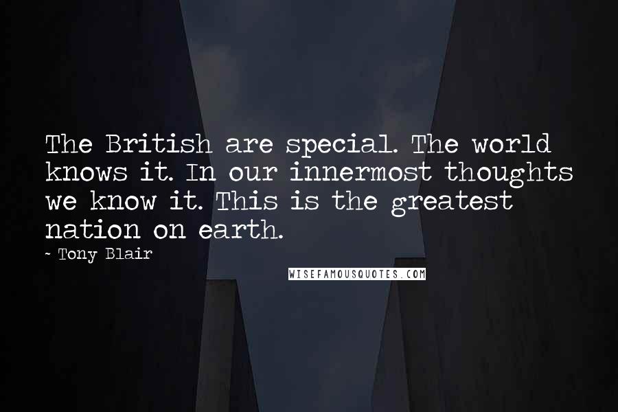 Tony Blair Quotes: The British are special. The world knows it. In our innermost thoughts we know it. This is the greatest nation on earth.