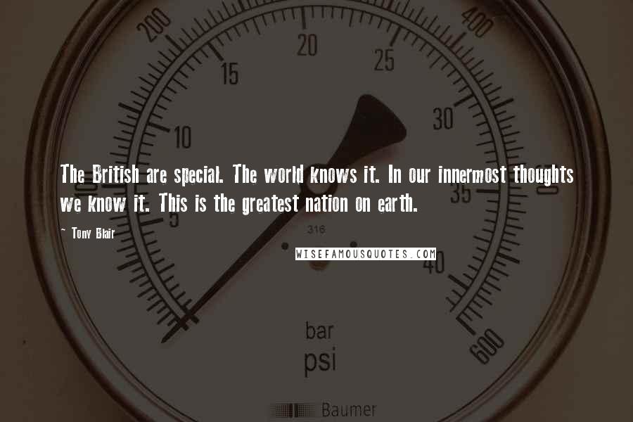 Tony Blair Quotes: The British are special. The world knows it. In our innermost thoughts we know it. This is the greatest nation on earth.