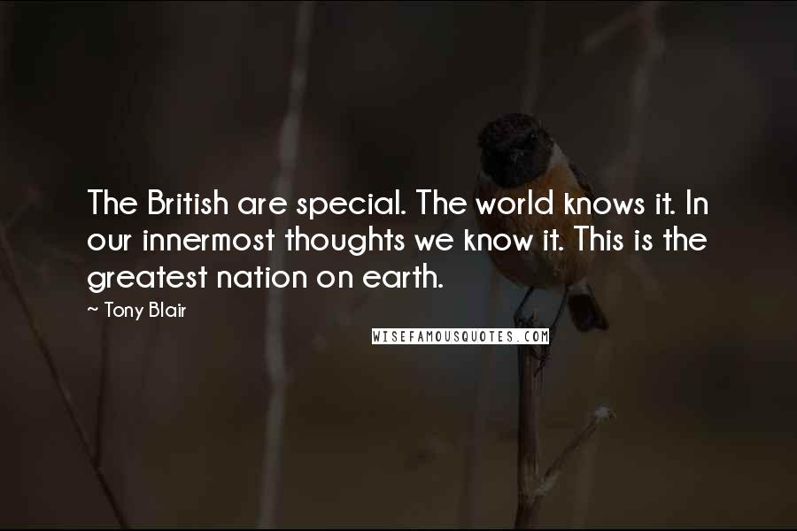 Tony Blair Quotes: The British are special. The world knows it. In our innermost thoughts we know it. This is the greatest nation on earth.