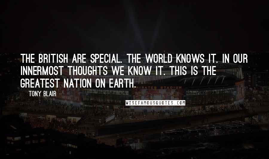 Tony Blair Quotes: The British are special. The world knows it. In our innermost thoughts we know it. This is the greatest nation on earth.