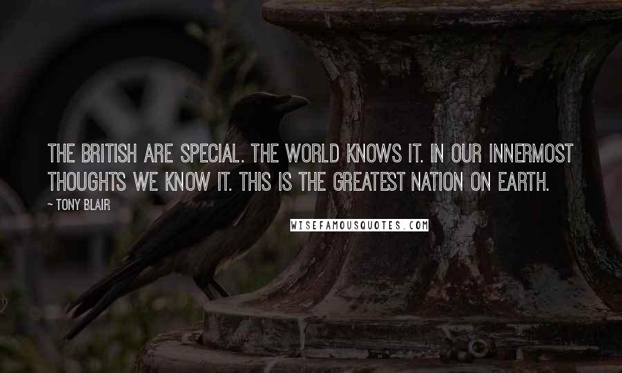 Tony Blair Quotes: The British are special. The world knows it. In our innermost thoughts we know it. This is the greatest nation on earth.