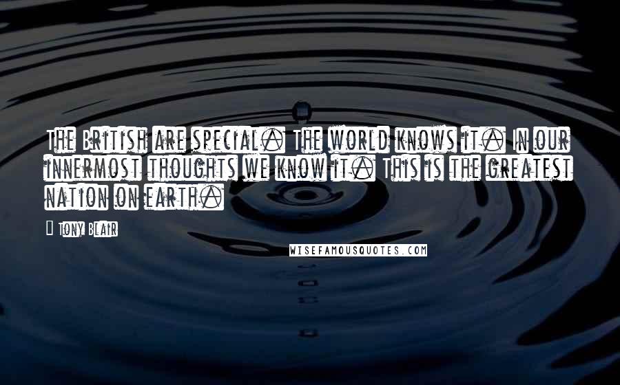 Tony Blair Quotes: The British are special. The world knows it. In our innermost thoughts we know it. This is the greatest nation on earth.