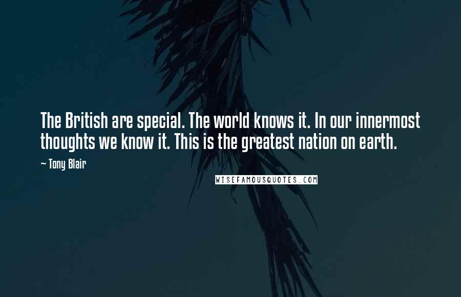 Tony Blair Quotes: The British are special. The world knows it. In our innermost thoughts we know it. This is the greatest nation on earth.