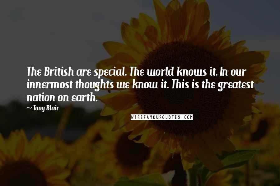 Tony Blair Quotes: The British are special. The world knows it. In our innermost thoughts we know it. This is the greatest nation on earth.