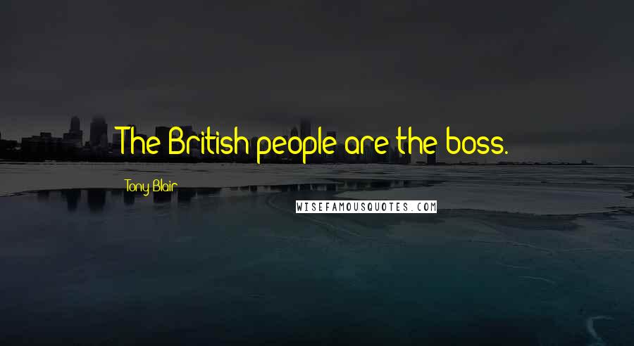 Tony Blair Quotes: The British people are the boss.