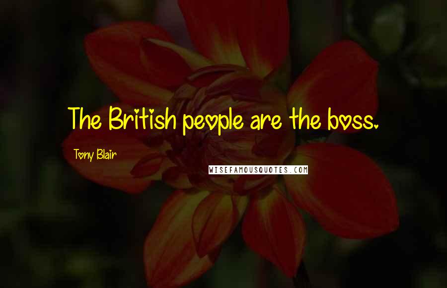 Tony Blair Quotes: The British people are the boss.