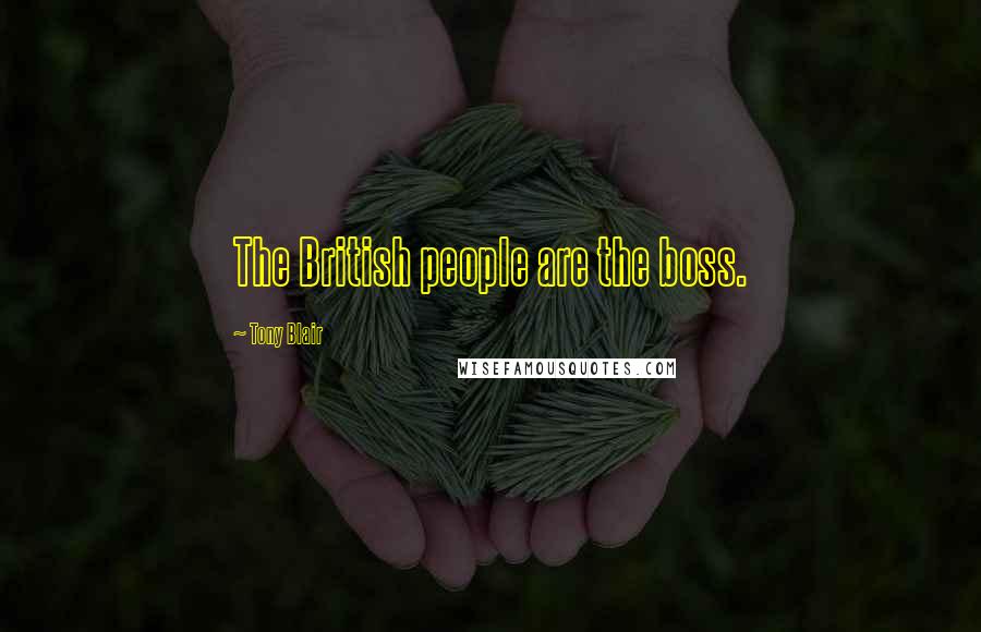 Tony Blair Quotes: The British people are the boss.