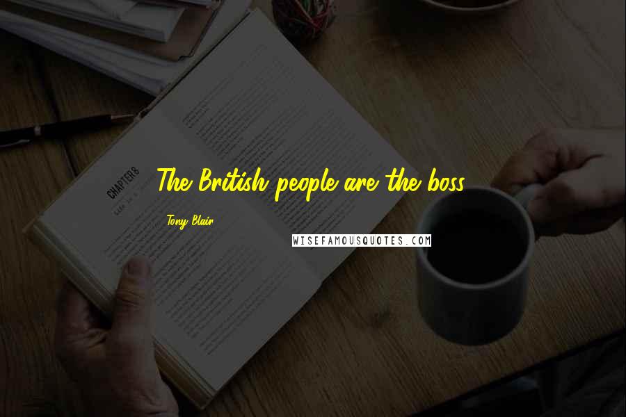 Tony Blair Quotes: The British people are the boss.