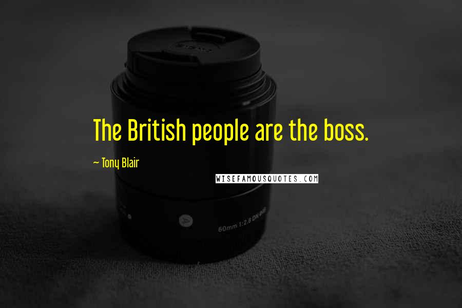 Tony Blair Quotes: The British people are the boss.