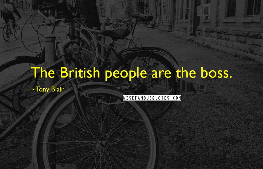 Tony Blair Quotes: The British people are the boss.