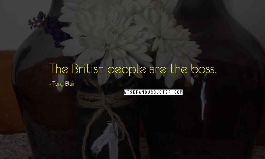 Tony Blair Quotes: The British people are the boss.