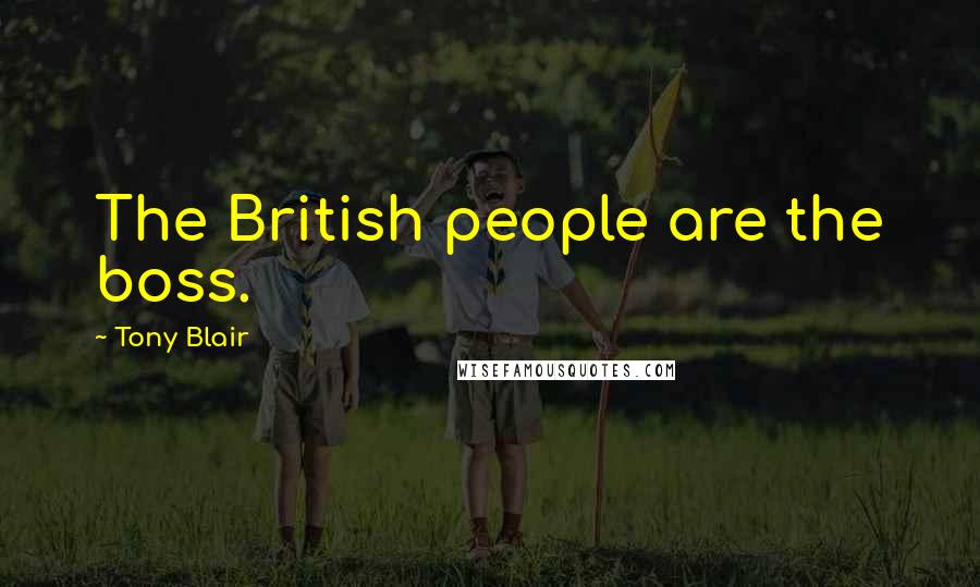 Tony Blair Quotes: The British people are the boss.