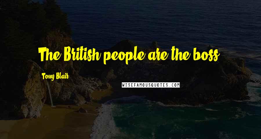 Tony Blair Quotes: The British people are the boss.