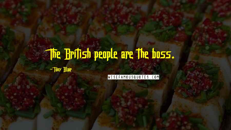Tony Blair Quotes: The British people are the boss.