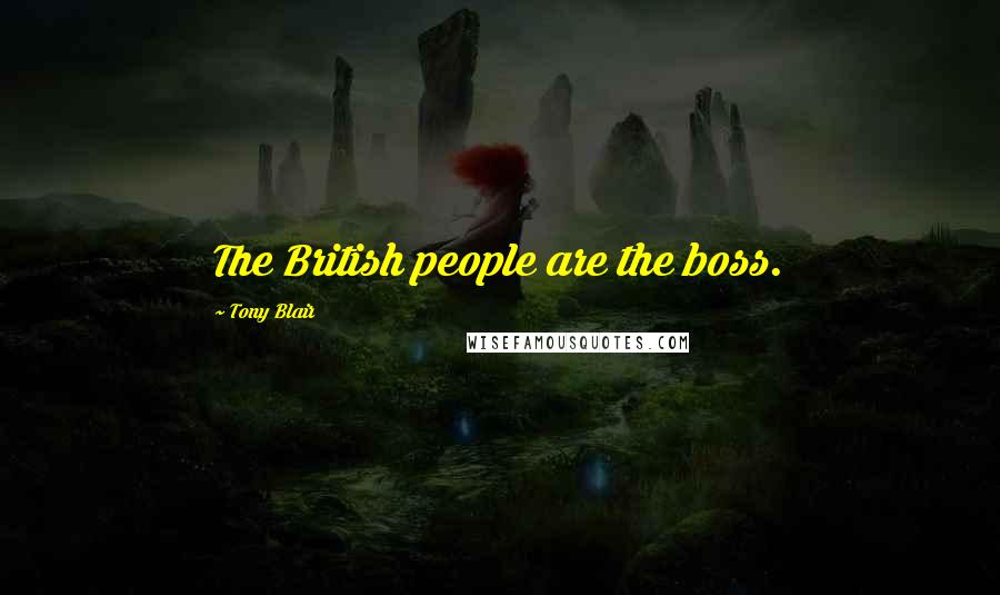Tony Blair Quotes: The British people are the boss.