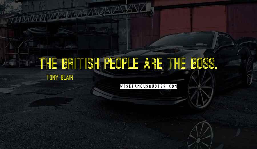 Tony Blair Quotes: The British people are the boss.
