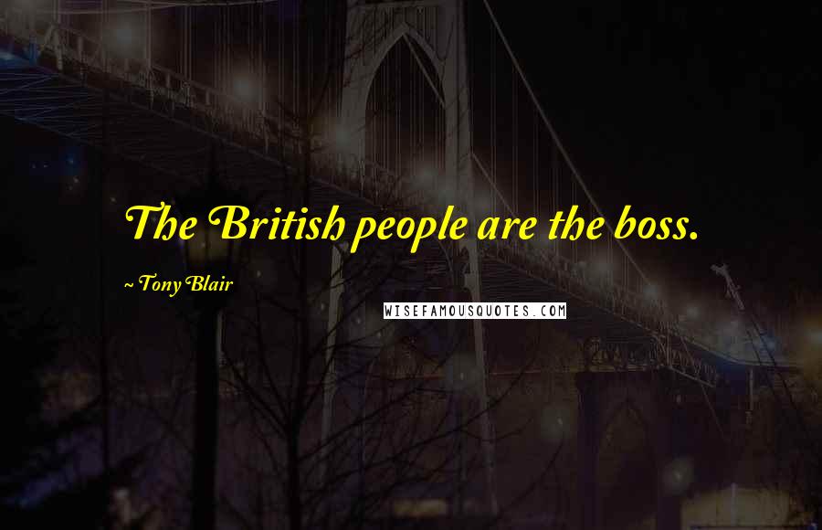 Tony Blair Quotes: The British people are the boss.