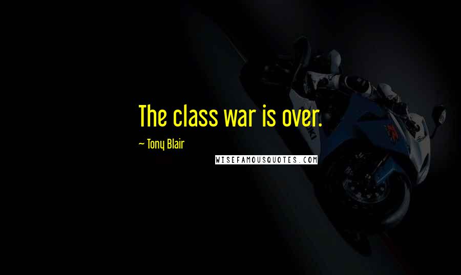 Tony Blair Quotes: The class war is over.