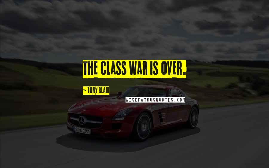 Tony Blair Quotes: The class war is over.