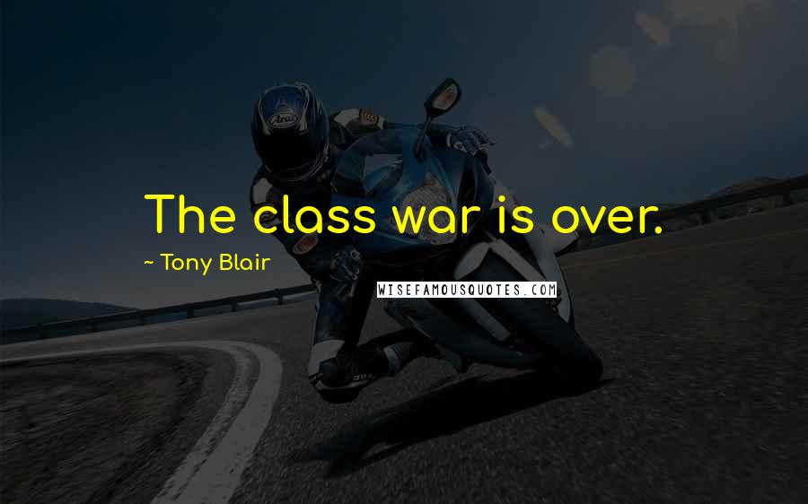 Tony Blair Quotes: The class war is over.