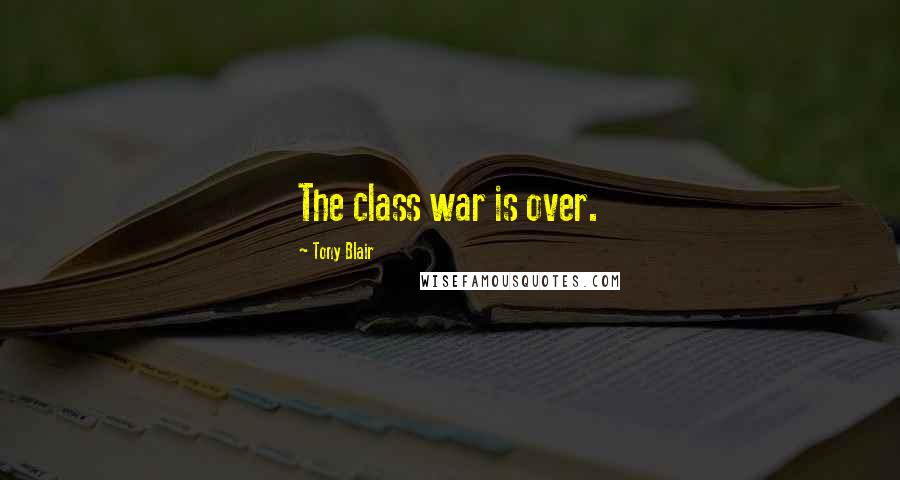 Tony Blair Quotes: The class war is over.