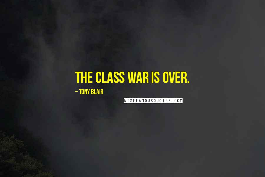 Tony Blair Quotes: The class war is over.