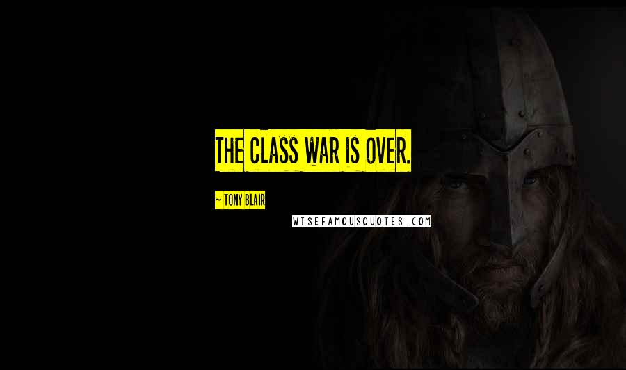 Tony Blair Quotes: The class war is over.