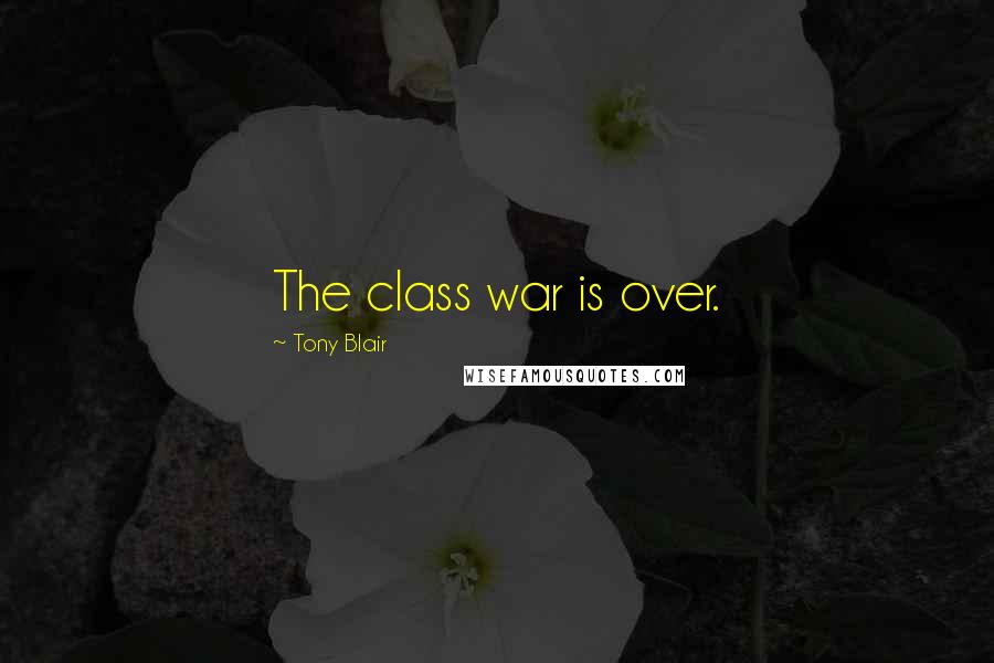 Tony Blair Quotes: The class war is over.
