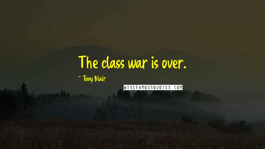 Tony Blair Quotes: The class war is over.