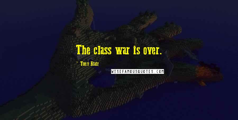 Tony Blair Quotes: The class war is over.