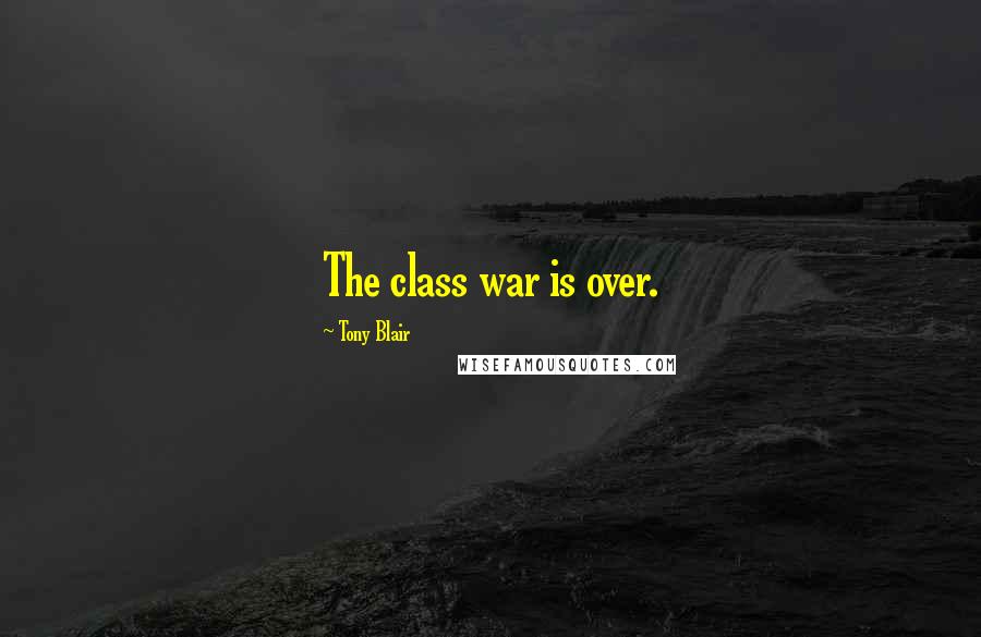 Tony Blair Quotes: The class war is over.