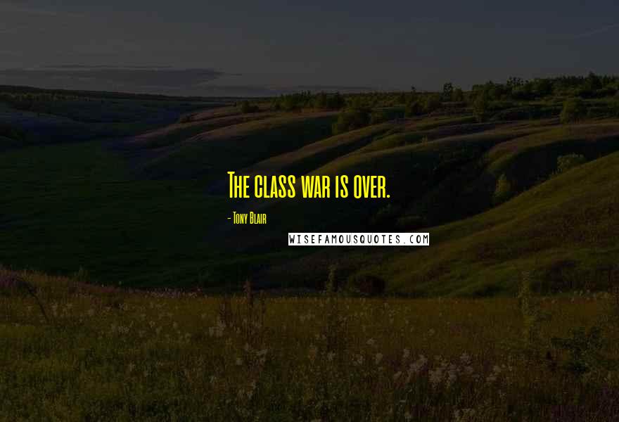 Tony Blair Quotes: The class war is over.