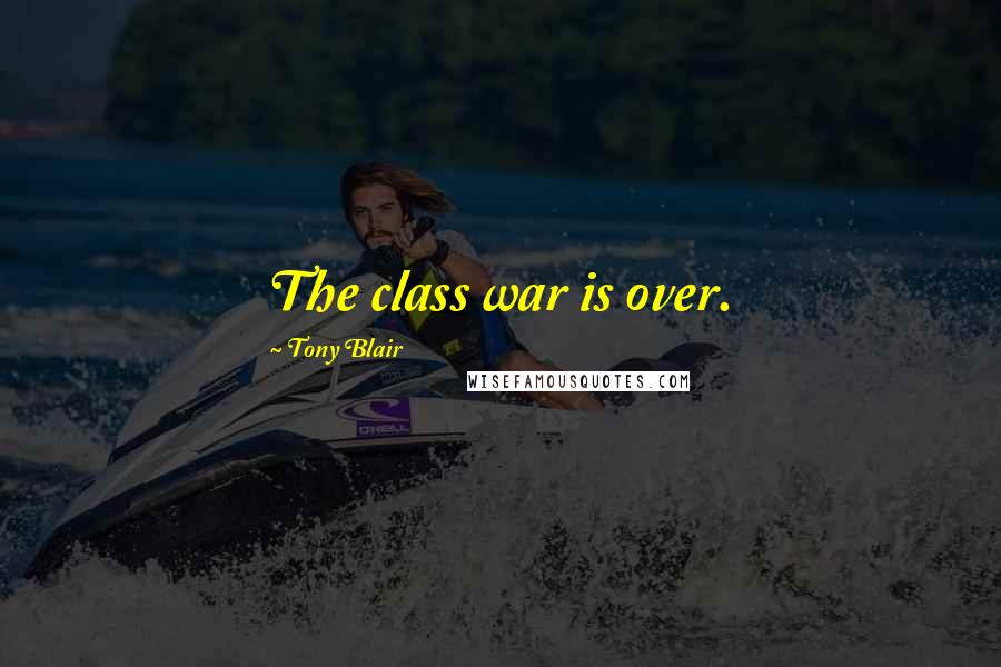 Tony Blair Quotes: The class war is over.