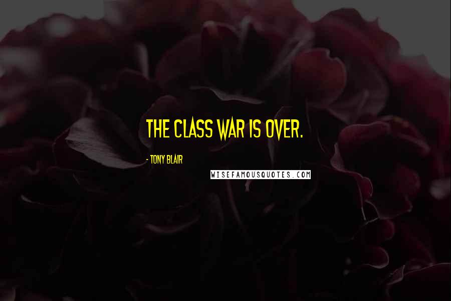 Tony Blair Quotes: The class war is over.